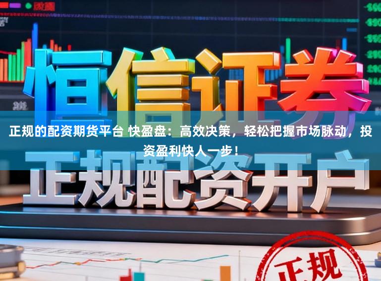 正规的配资期货平台 快盈盘:高效决策,轻松把握市场脉动,投资盈利快人一步!