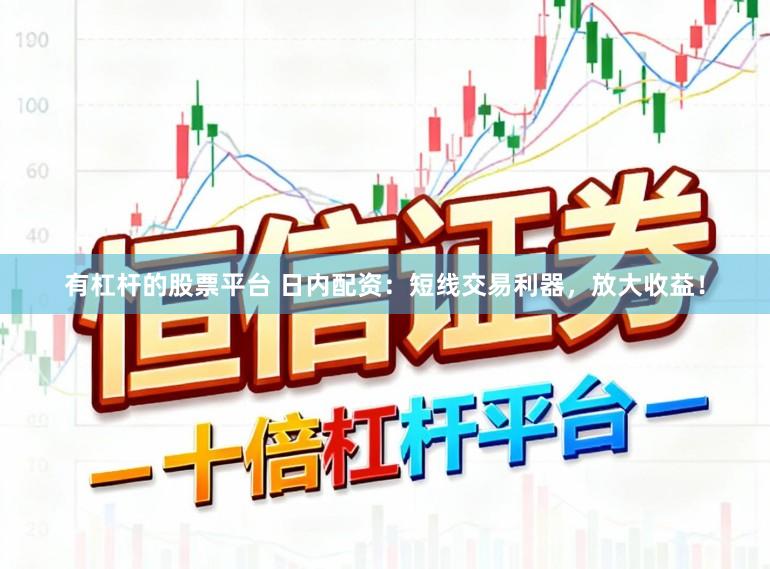 有杠杆的股票平台 日内配资:短线交易利器,放大收益!