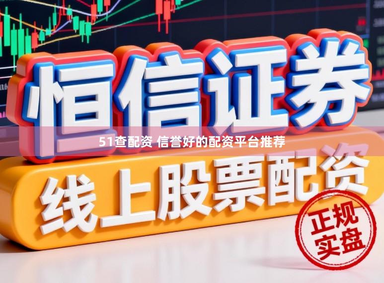 51查配资 信誉好的配资平台推荐