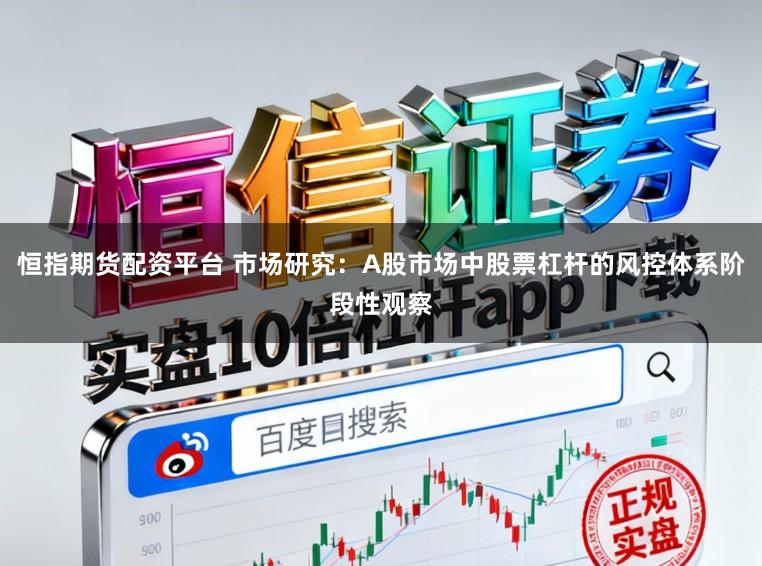 恒指期货配资平台 市场研究:A股市场中股票杠杆的风控体系阶段性观察