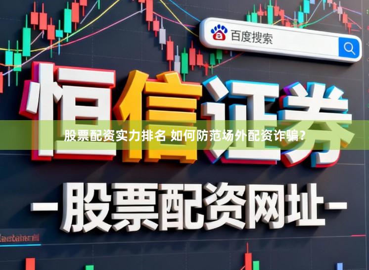 股票配资实力排名 如何防范场外配资诈骗？