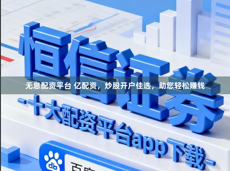 无息配资平台 亿配资,炒股开户佳选,助您轻松赚钱