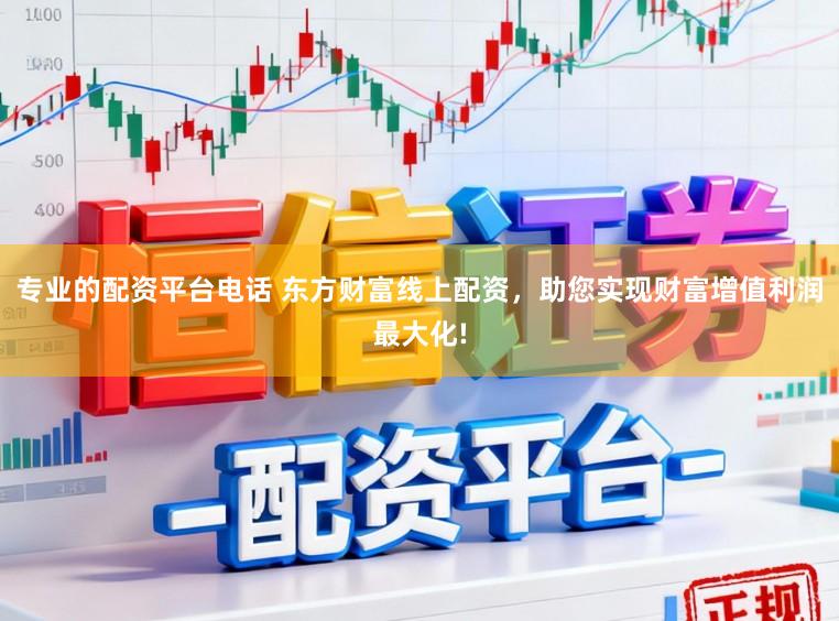 专业的配资平台电话 东方财富线上配资，助您实现财富增值利润最大化!
