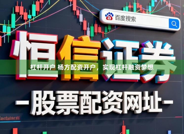 杠杆开户 杨方配资开户，实现杠杆融资梦想