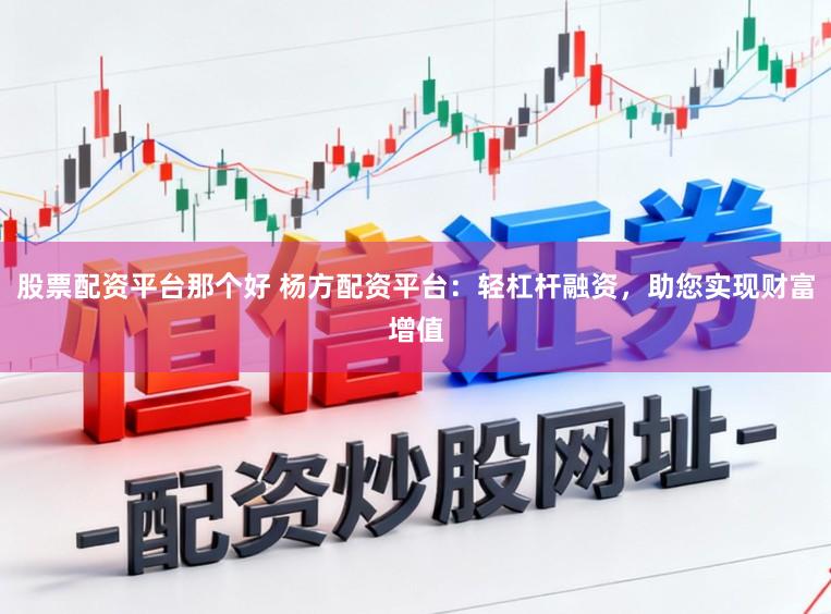 股票配资平台那个好 杨方配资平台：轻杠杆融资，助您实现财富增值
