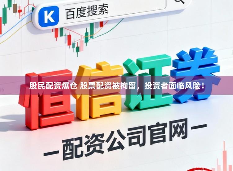 股民配资爆仓 股票配资被拘留，投资者面临风险！
