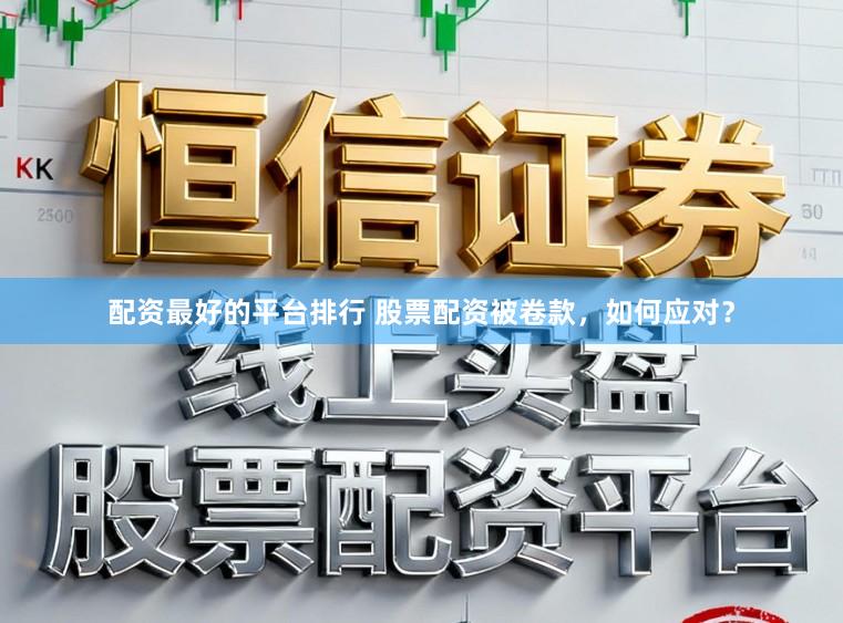 配资最好的平台排行 股票配资被卷款,如何应对?
