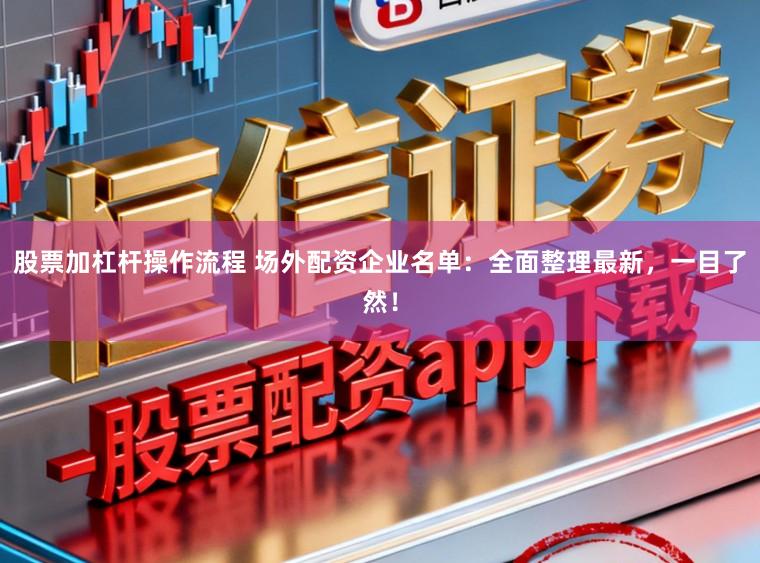 股票加杠杆操作流程 场外配资企业名单：全面整理最新，一目了然！