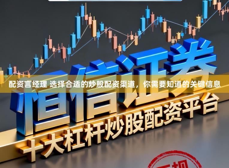 配资言经理 选择合适的炒股配资渠道，你需要知道的关键信息