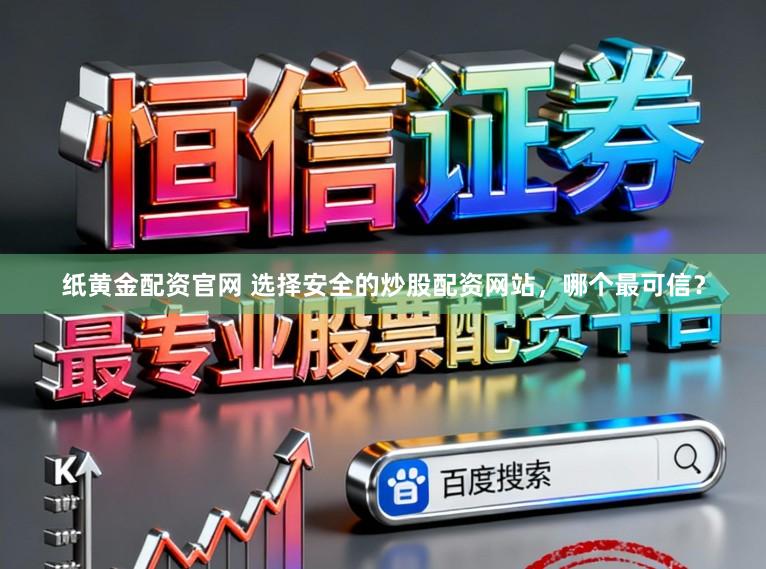 纸黄金配资官网 选择安全的炒股配资网站，哪个最可信？