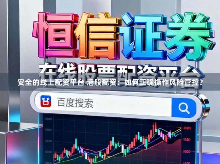 安全的线上配资平台 港股配资：如何正确操作风险管控？