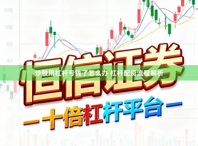 炒股用杠杆亏钱了怎么办 杠杆配资流程解析