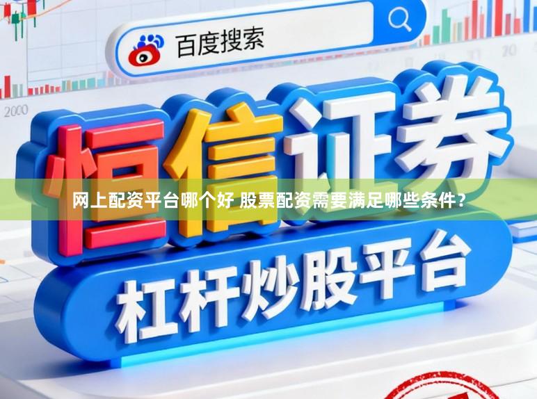 网上配资平台哪个好 股票配资需要满足哪些条件？