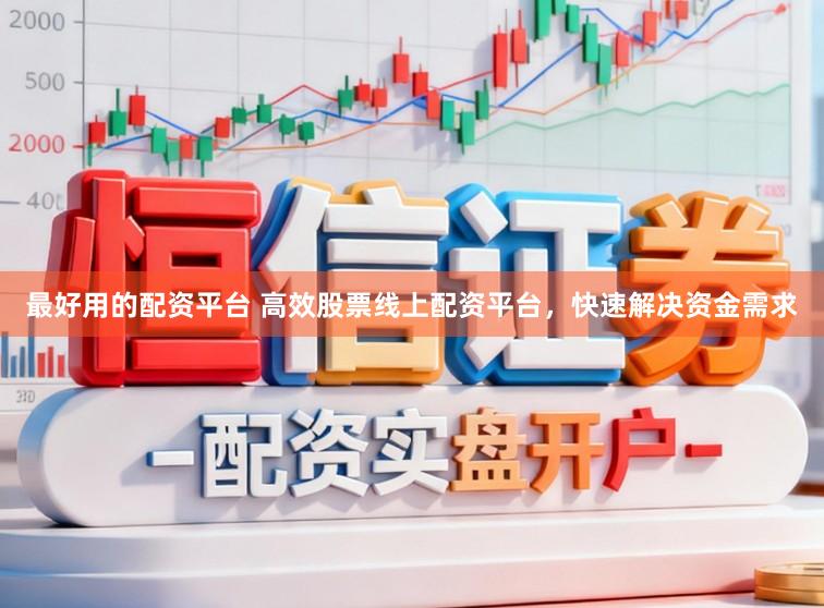 最好用的配资平台 高效股票线上配资平台,快速解决资金需求