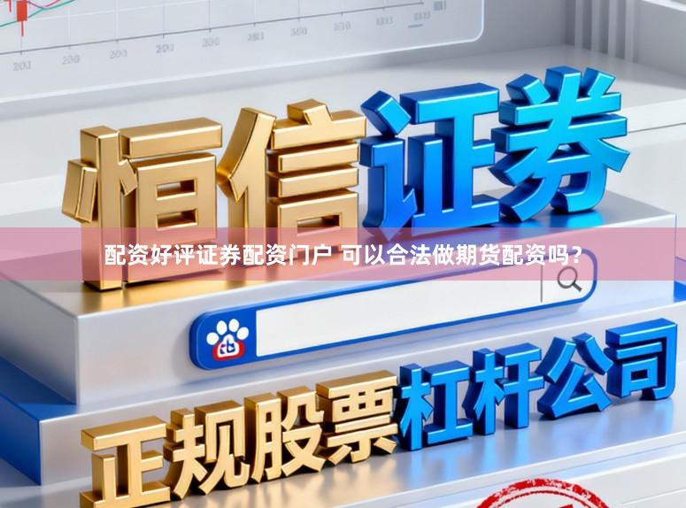 配资好评证券配资门户 可以合法做期货配资吗？