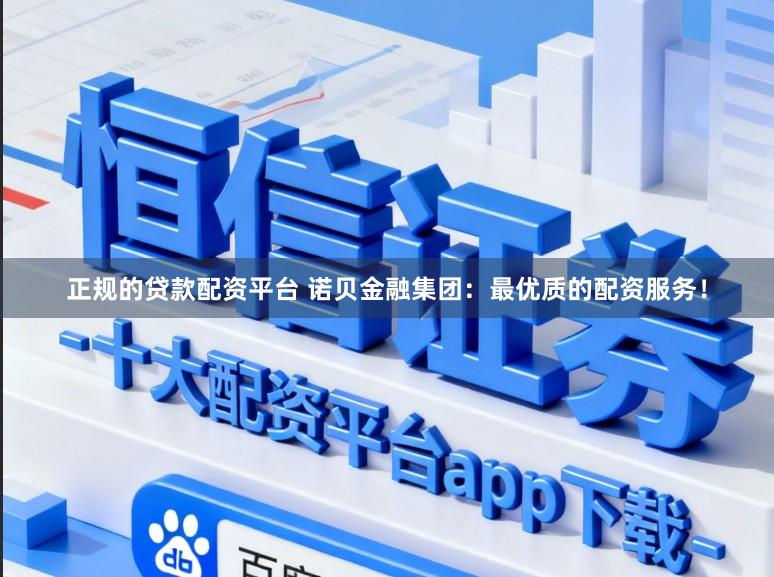 正规的贷款配资平台 诺贝金融集团：最优质的配资服务！