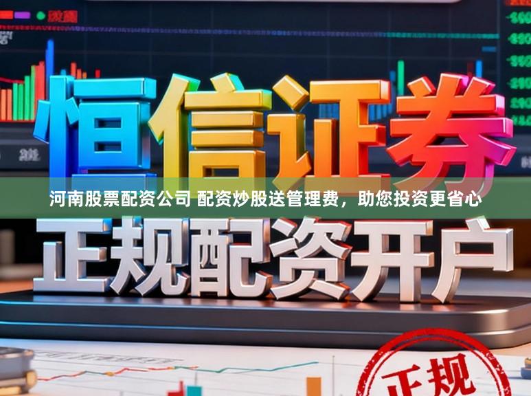 河南股票配资公司 配资炒股送管理费,助您投资更省心