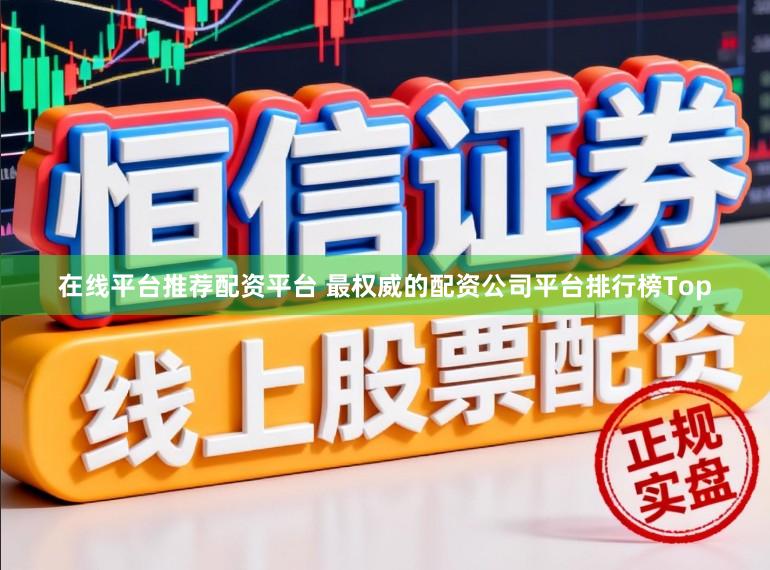 在线平台推荐配资平台 最权威的配资公司平台排行榜Top