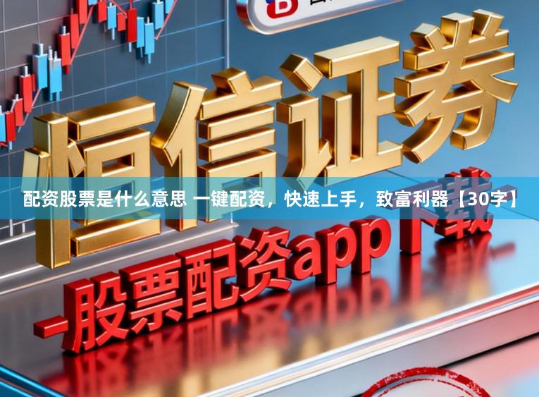 配资股票是什么意思 一键配资，快速上手，致富利器【30字】