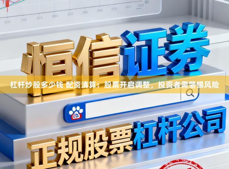 杠杆炒股多少钱 配资清算：股票开启调整，投资者需警惕风险