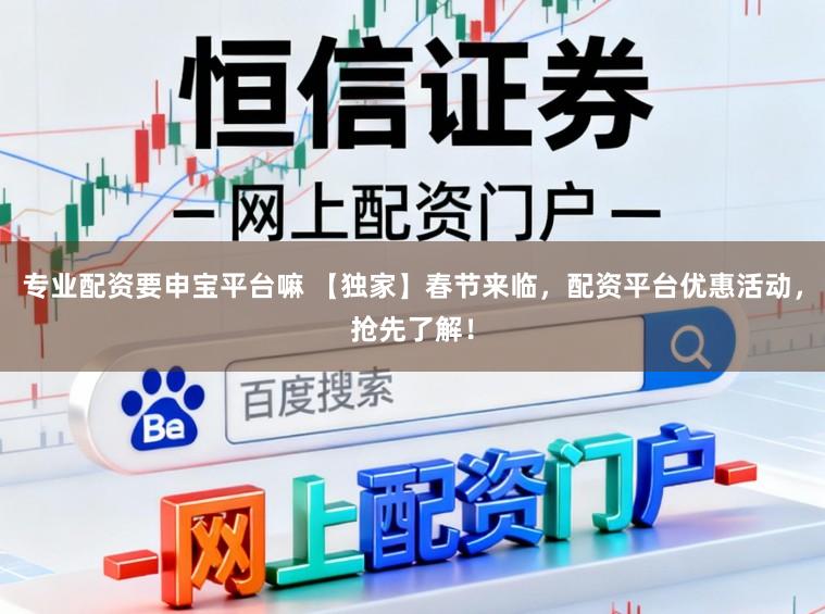专业配资要申宝平台嘛 【独家】春节来临，配资平台优惠活动，抢先了解！