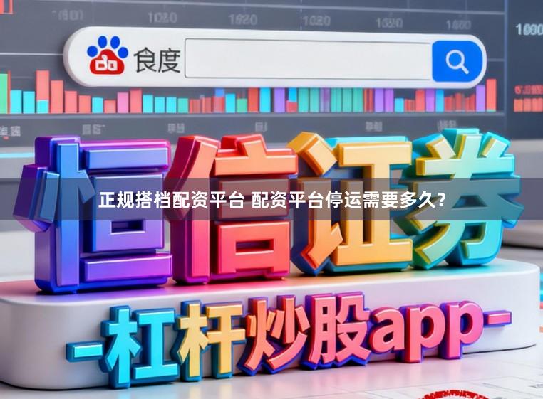 正规搭档配资平台 配资平台停运需要多久？