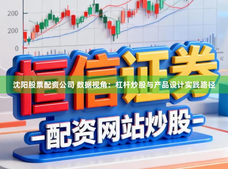 沈阳股票配资公司 数据视角:杠杆炒股与产品设计实践路径