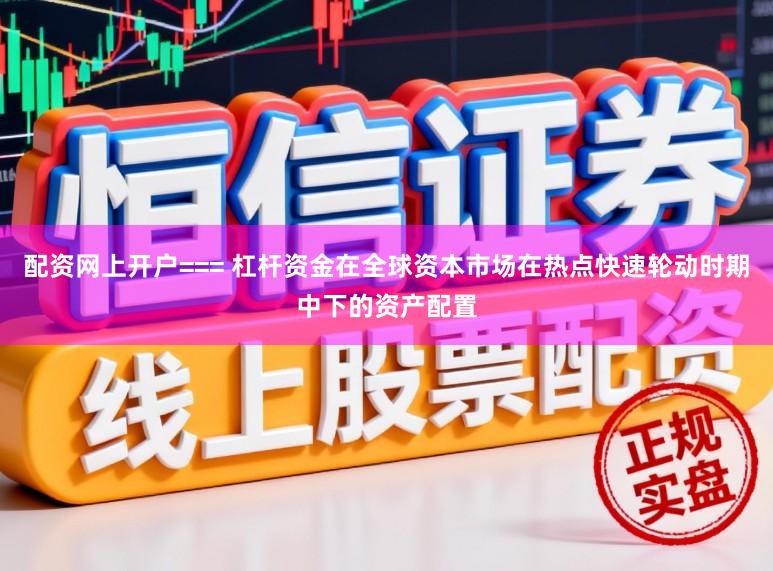 配资网上开户=== 杠杆资金在全球资本市场在热点快速轮动时期中下的资产配置