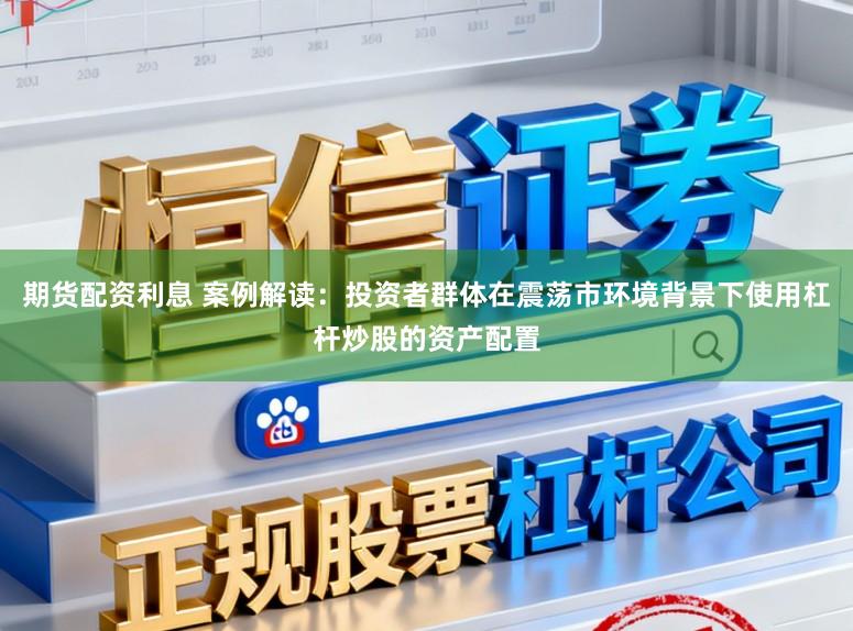 期货配资利息 案例解读：投资者群体在震荡市环境背景下使用杠杆炒股的资产配置