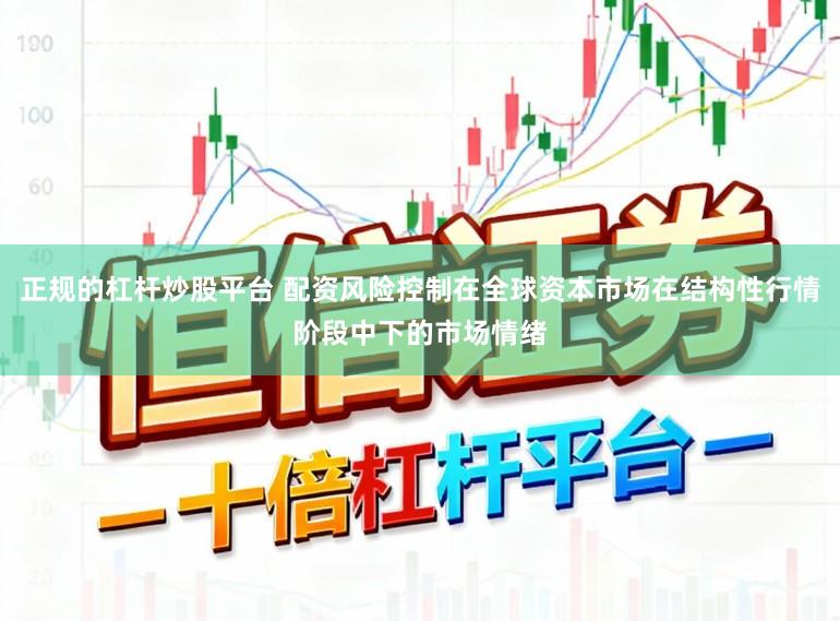 正规的杠杆炒股平台 配资风险控制在全球资本市场在结构性行情阶段中下的市场情绪