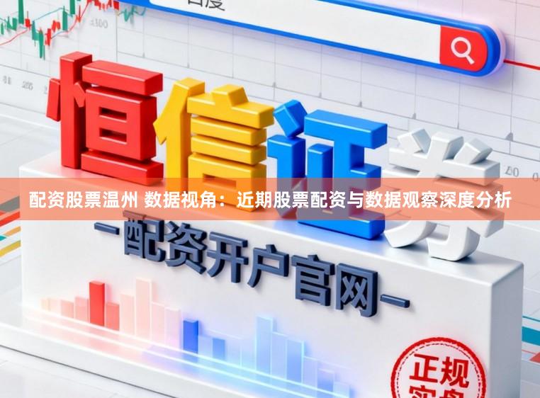 配资股票温州 数据视角：近期股票配资与数据观察深度分析
