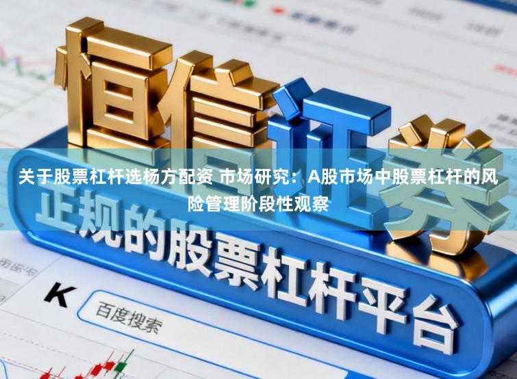 关于股票杠杆选杨方配资 市场研究：A股市场中股票杠杆的风险管理阶段性观察