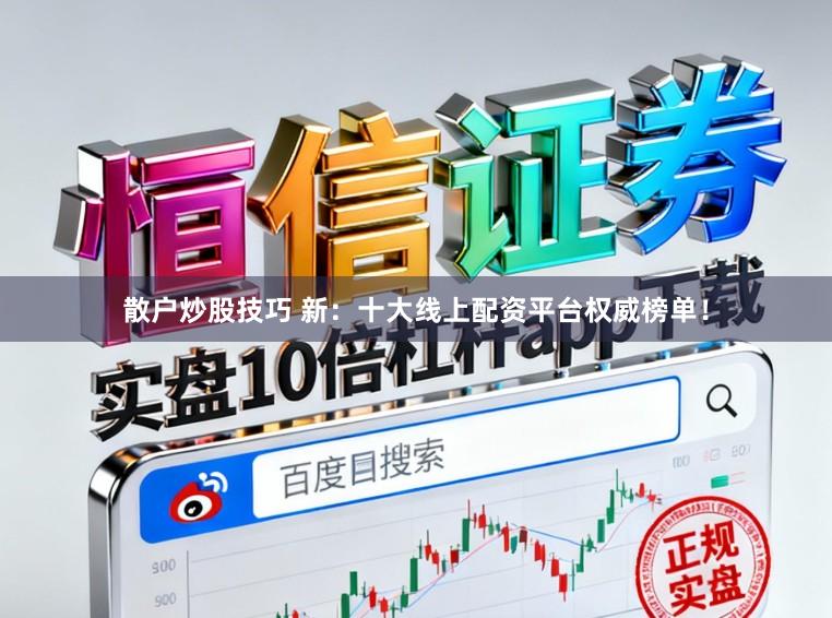 散户炒股技巧 新：十大线上配资平台权威榜单！