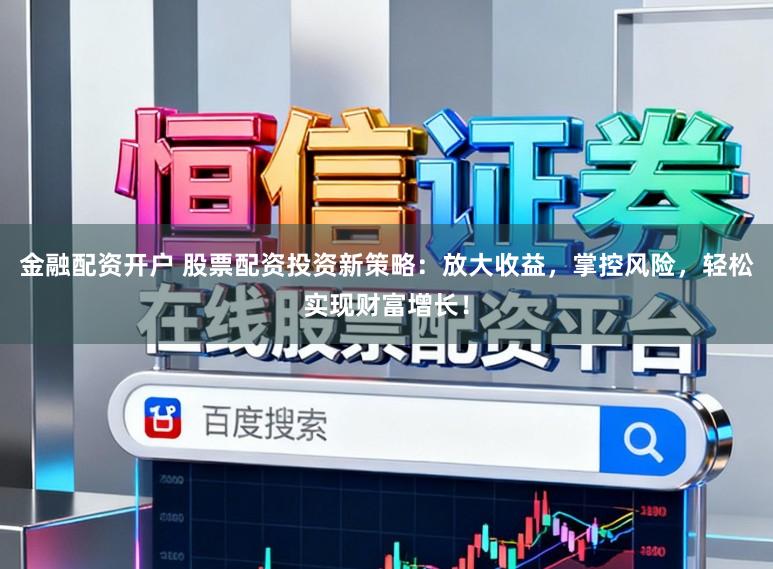 金融配资开户 股票配资投资新策略：放大收益，掌控风险，轻松实现财富增长！