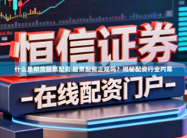 什么是期货股票配资 股票配资正规吗？揭秘配资行业内幕