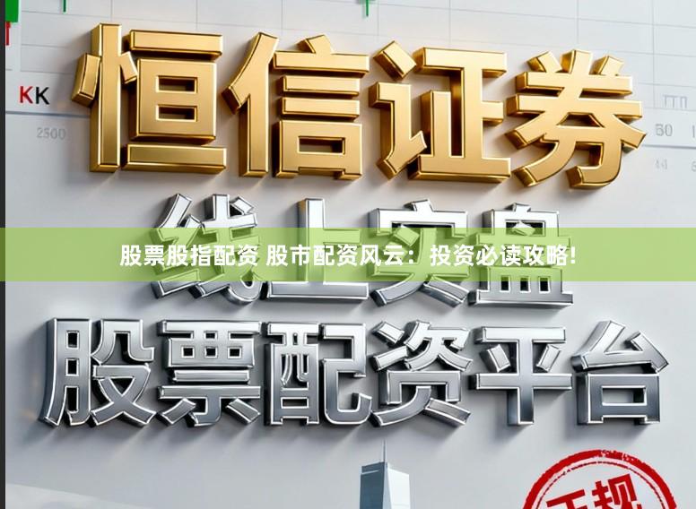 股票股指配资 股市配资风云：投资必读攻略!