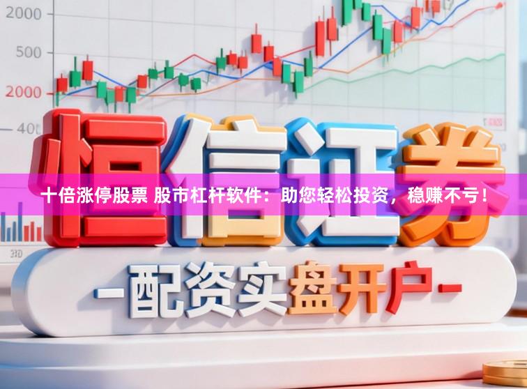 十倍涨停股票 股市杠杆软件：助您轻松投资，稳赚不亏！