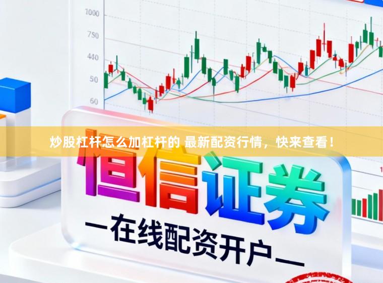 炒股杠杆怎么加杠杆的 最新配资行情,快来查看!