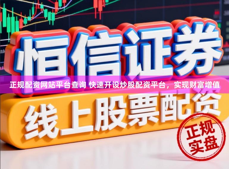 正规配资网站平台查询 快速开设炒股配资平台，实现财富增值