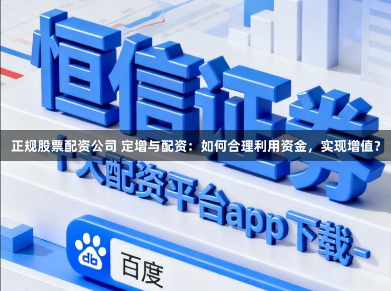 正规股票配资公司 定增与配资：如何合理利用资金，实现增值？