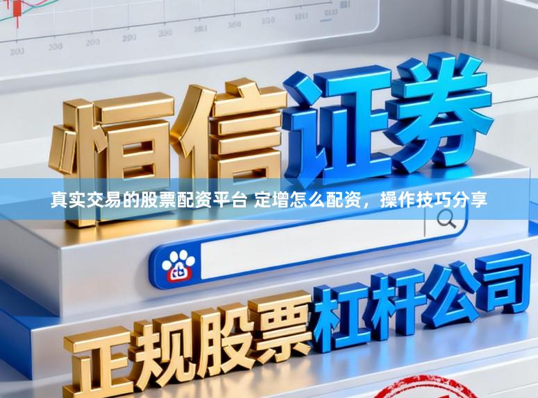 真实交易的股票配资平台 定增怎么配资，操作技巧分享