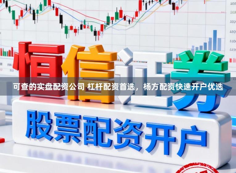 可查的实盘配资公司 杠杆配资首选,杨方配资快速开户优选