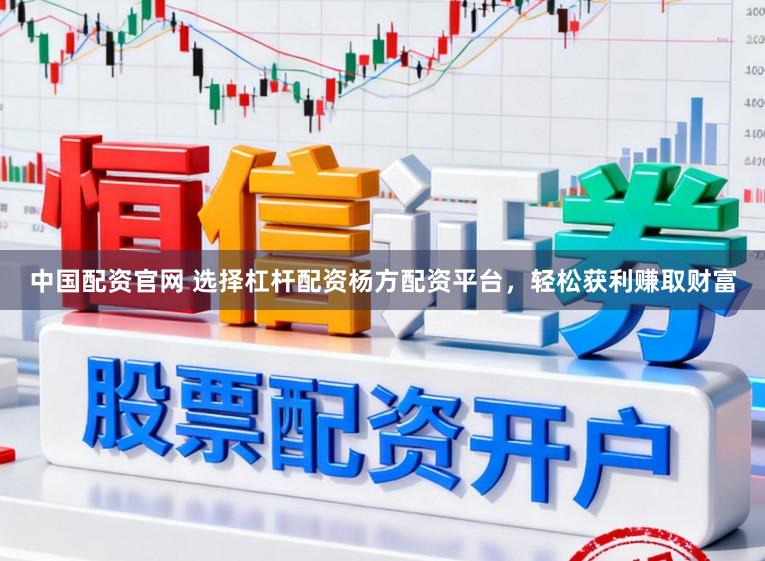 中国配资官网 选择杠杆配资杨方配资平台，轻松获利赚取财富
