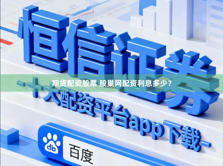 期货配资股票 股巢网配资利息多少？