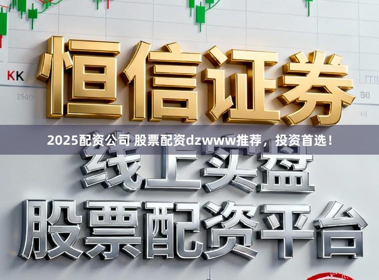 2025配资公司 股票配资dzwww推荐，投资首选！