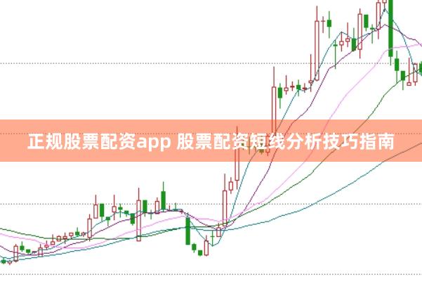 正规股票配资app 股票配资短线分析技巧指南