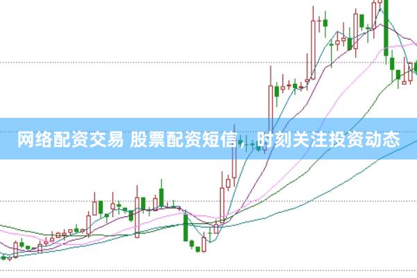 网络配资交易 股票配资短信，时刻关注投资动态