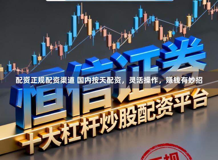 配资正规配资渠道 国内按天配资，灵活操作，赚钱有妙招