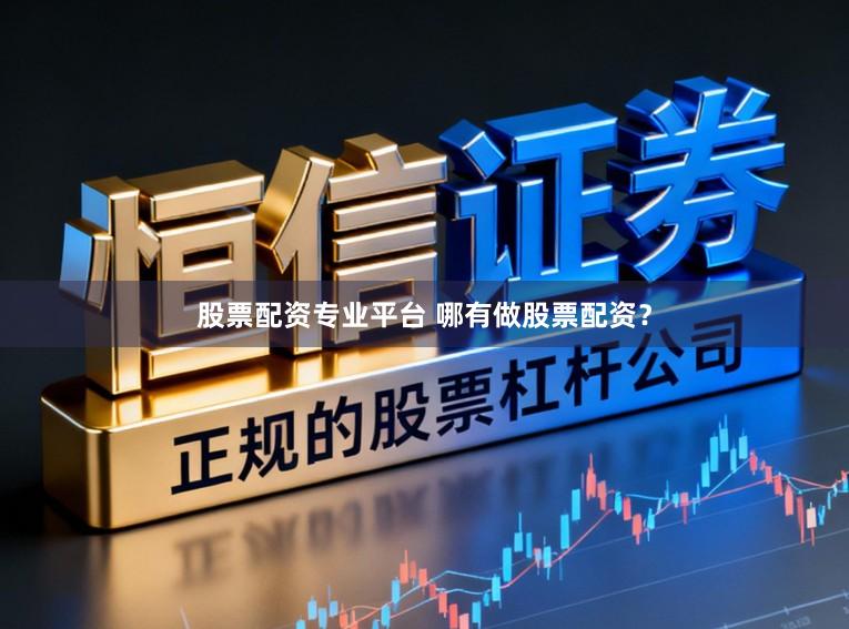 股票配资专业平台 哪有做股票配资？