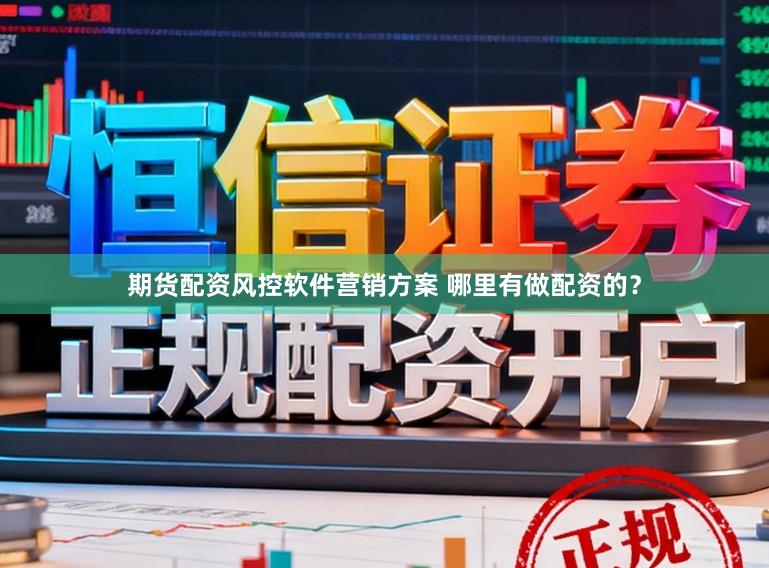 期货配资风控软件营销方案 哪里有做配资的？